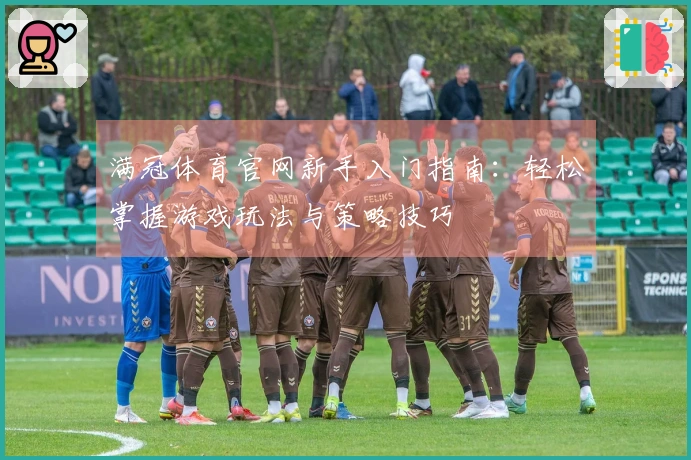 满冠体育官网新手入门指南：轻松掌握游戏玩法与策略技巧