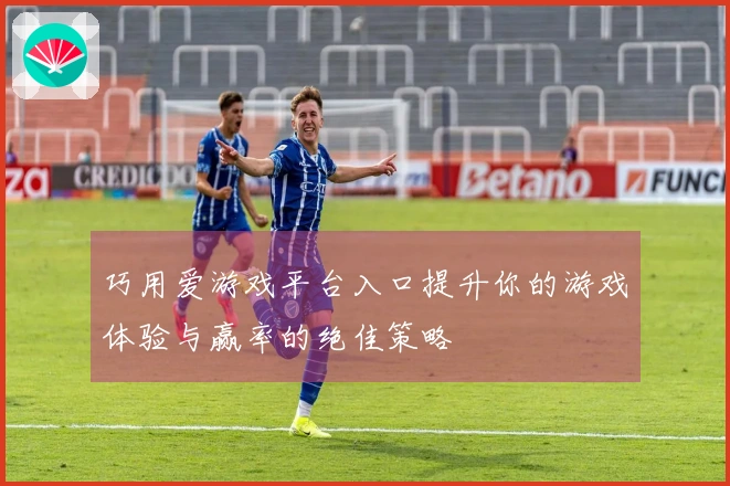 巧用爱游戏平台入口提升你的游戏体验与赢率的绝佳策略