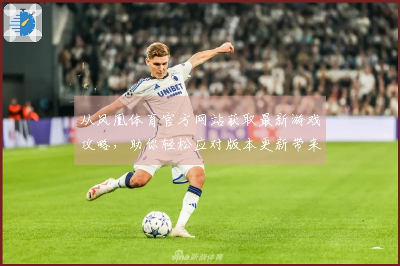 从凤凰体育官方网站获取最新游戏攻略，助你轻松应对版本更新带来的挑战