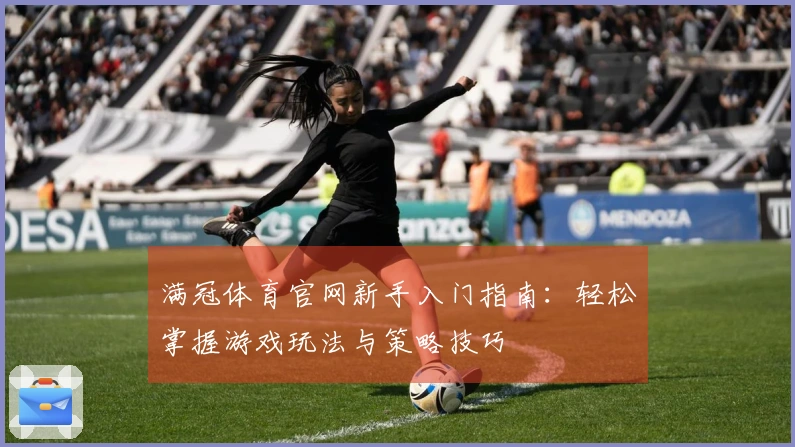 满冠体育官网新手入门指南：轻松掌握游戏玩法与策略技巧