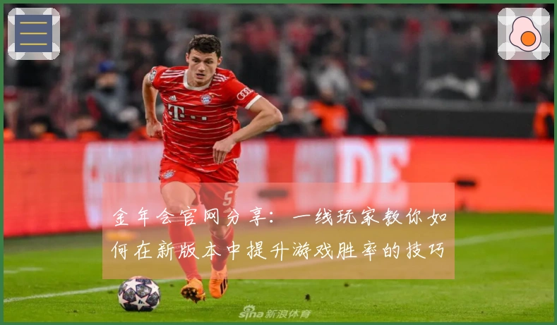 金年会官网分享：一线玩家教你如何在新版本中提升游戏胜率的技巧