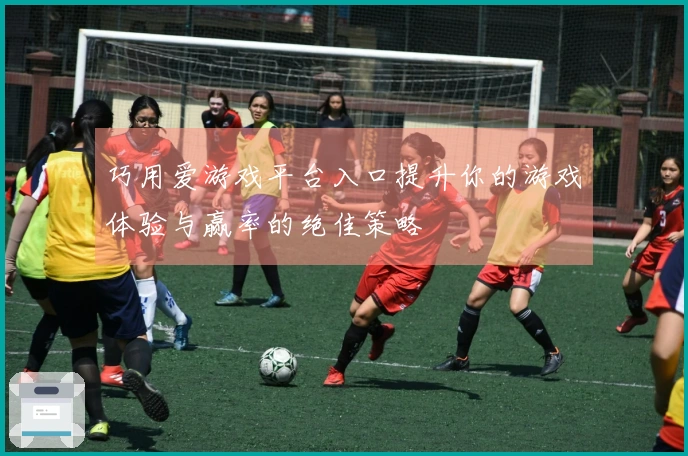 巧用爱游戏平台入口提升你的游戏体验与赢率的绝佳策略
