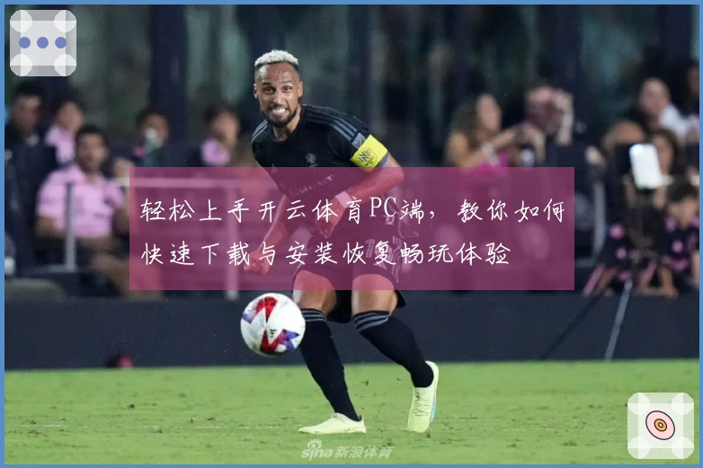 轻松上手开云体育PC端，教你如何快速下载与安装恢复畅玩体验