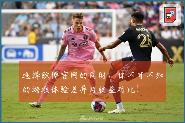 选择欧博官网的同时，你不可不知的游戏体验差异与收益对比！