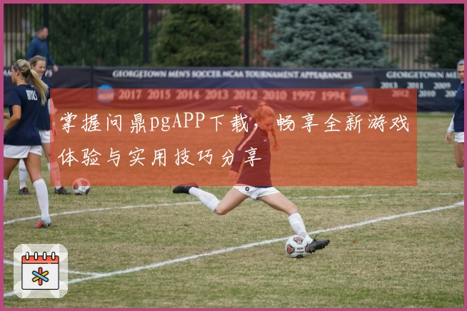 掌握问鼎pgAPP下载，畅享全新游戏体验与实用技巧分享