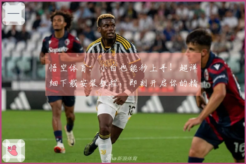 悟空体育：小白也能秒上手！超详细下载安装教程，即刻开启你的精彩游戏之旅