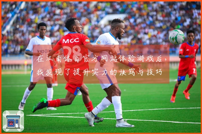 在江南体育官方网站体验游戏后，我发现了提升实力的诀窍与技巧