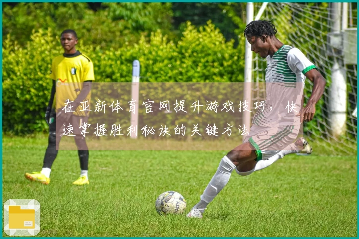 在亚新体育官网提升游戏技巧，快速掌握胜利秘诀的关键方法