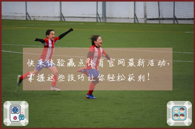 快来体验赢点体育官网最新活动，掌握这些技巧让你轻松获利！