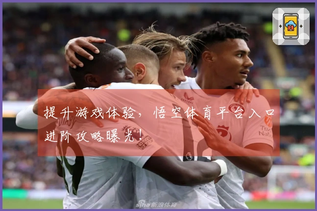 提升游戏体验，悟空体育平台入口进阶攻略曝光！